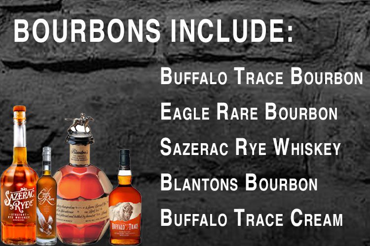 Bourbons included in dinner are: Buffalo Trace Bourbon Eagle Rare Bourbon Sazerac Rye Whiskey Blantons Bourbon Buffalo Trace Cream